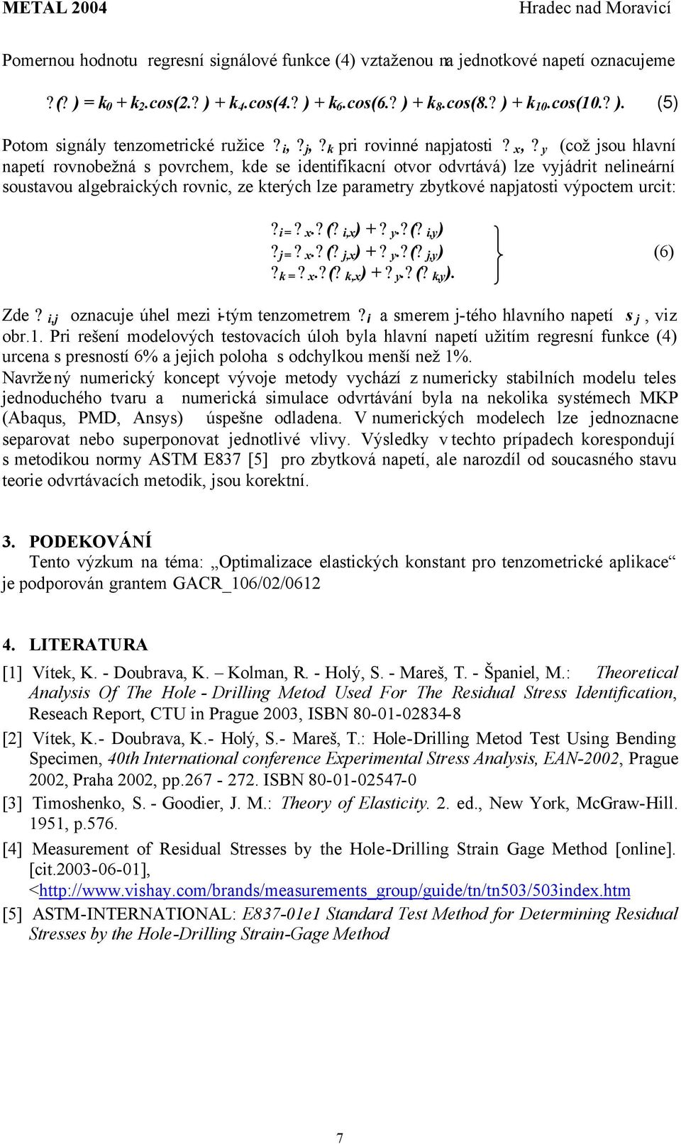 y (což jsou hlavní napetí rovnobežná s povrchem, kde se identifikacní otvor odvrtává) lze vyjádrit nelineární soustavou algebraických rovnic, ze kterých lze parametry zbytkové napjatosti výpoctem