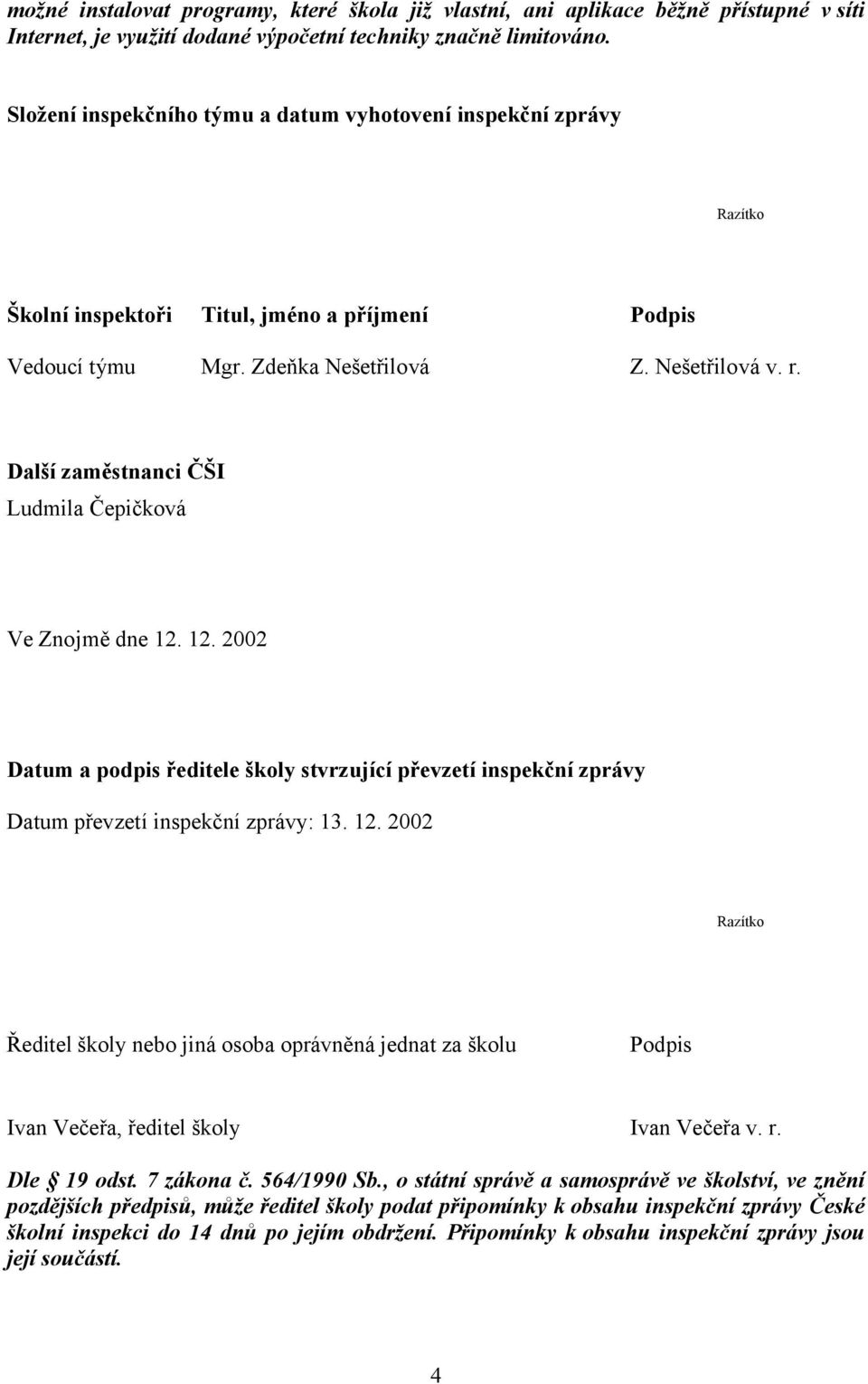 Další zaměstnanci ČŠI Ludmila Čepičková Ve Znojmě dne 12. 12. 2002 Datum a podpis ředitele školy stvrzující převzetí inspekční zprávy Datum převzetí inspekční zprávy: 13. 12. 2002 Razítko Ředitel školy nebo jiná osoba oprávněná jednat za školu Podpis Ivan Večeřa, ředitel školy Ivan Večeřa v.