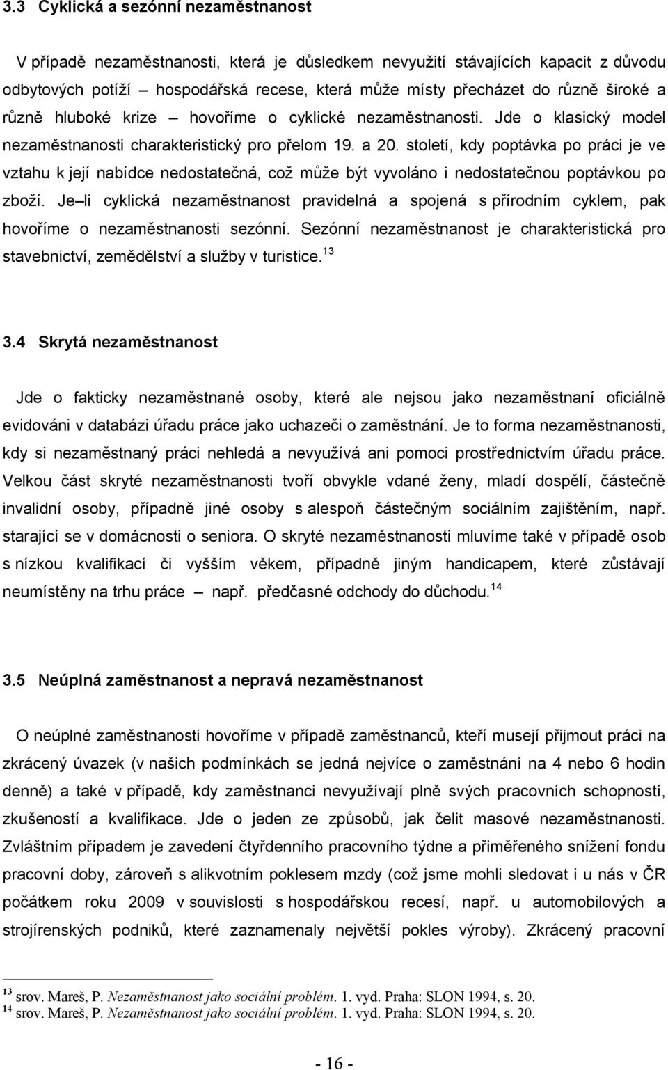 století, kdy poptávka po práci je ve vztahu k její nabídce nedostatečná, coţ můţe být vyvoláno i nedostatečnou poptávkou po zboţí.