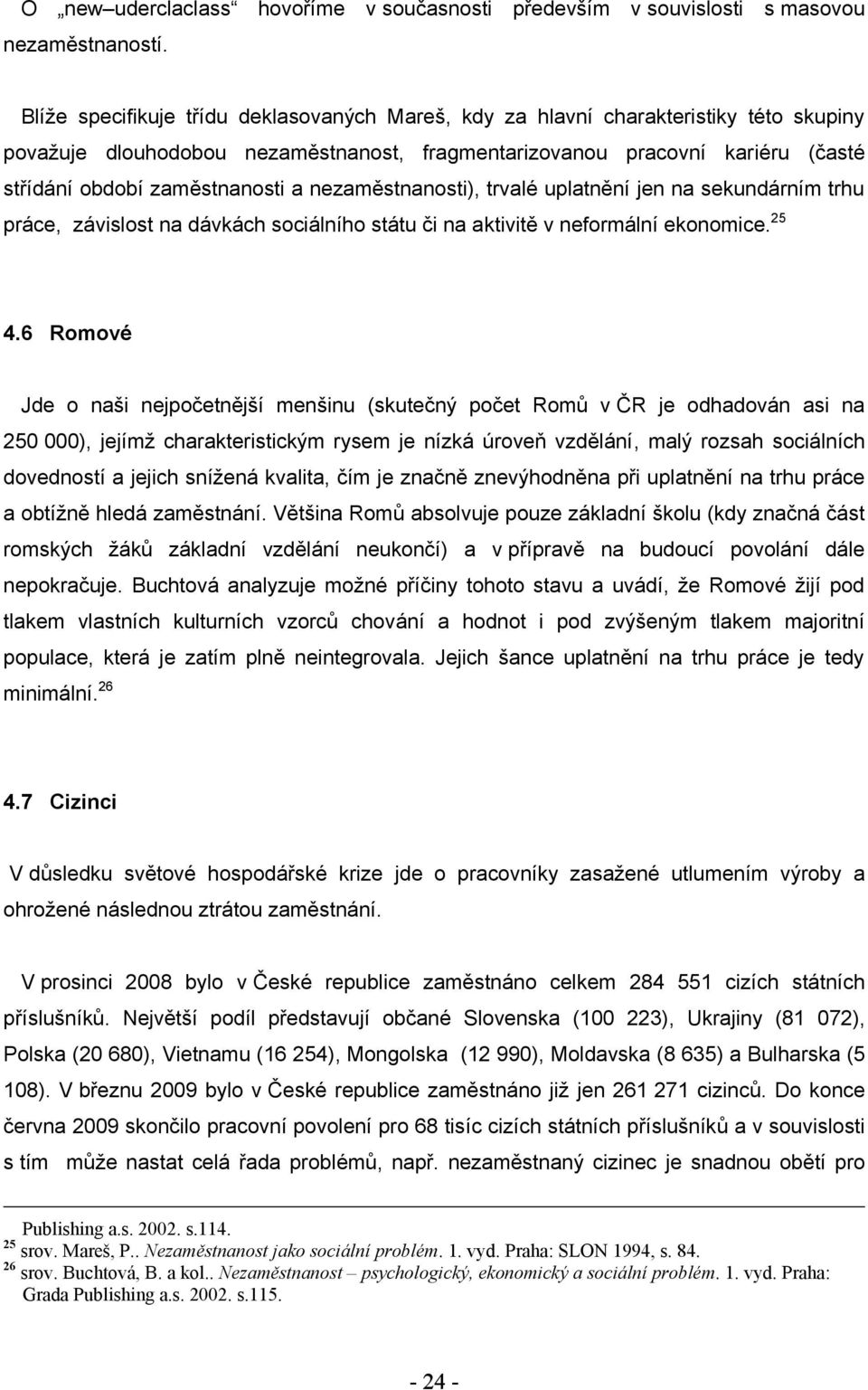 nezaměstnanosti), trvalé uplatnění jen na sekundárním trhu práce, závislost na dávkách sociálního státu či na aktivitě v neformální ekonomice. 25 4.