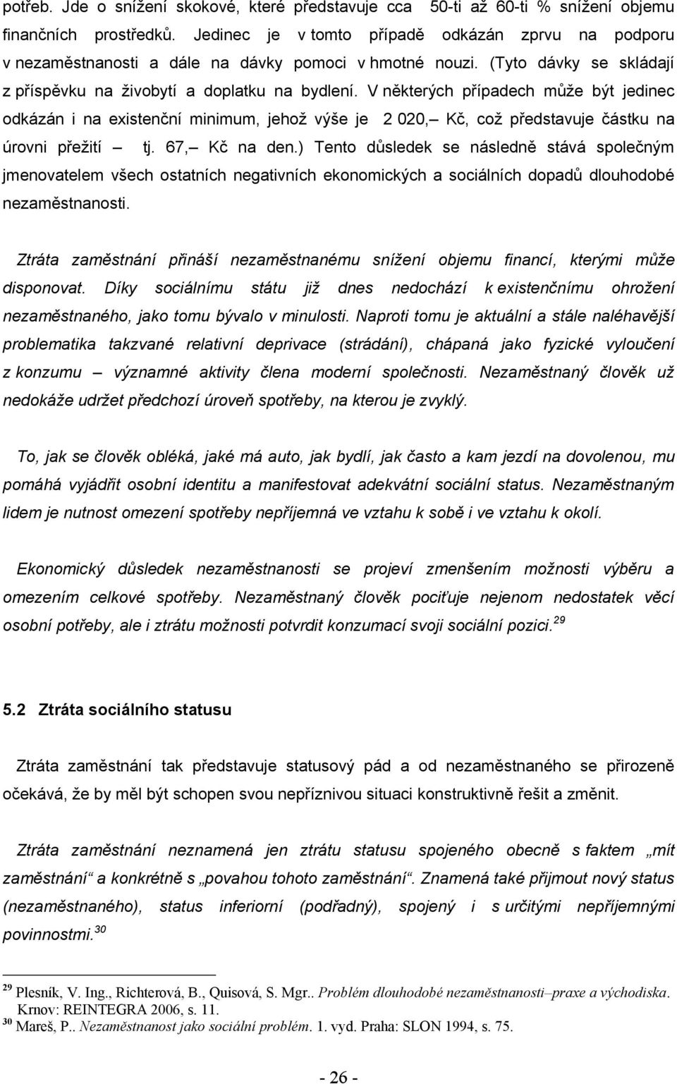 V některých případech můţe být jedinec odkázán i na existenční minimum, jehoţ výše je 2 020, Kč, coţ představuje částku na úrovni přeţití tj. 67, Kč na den.