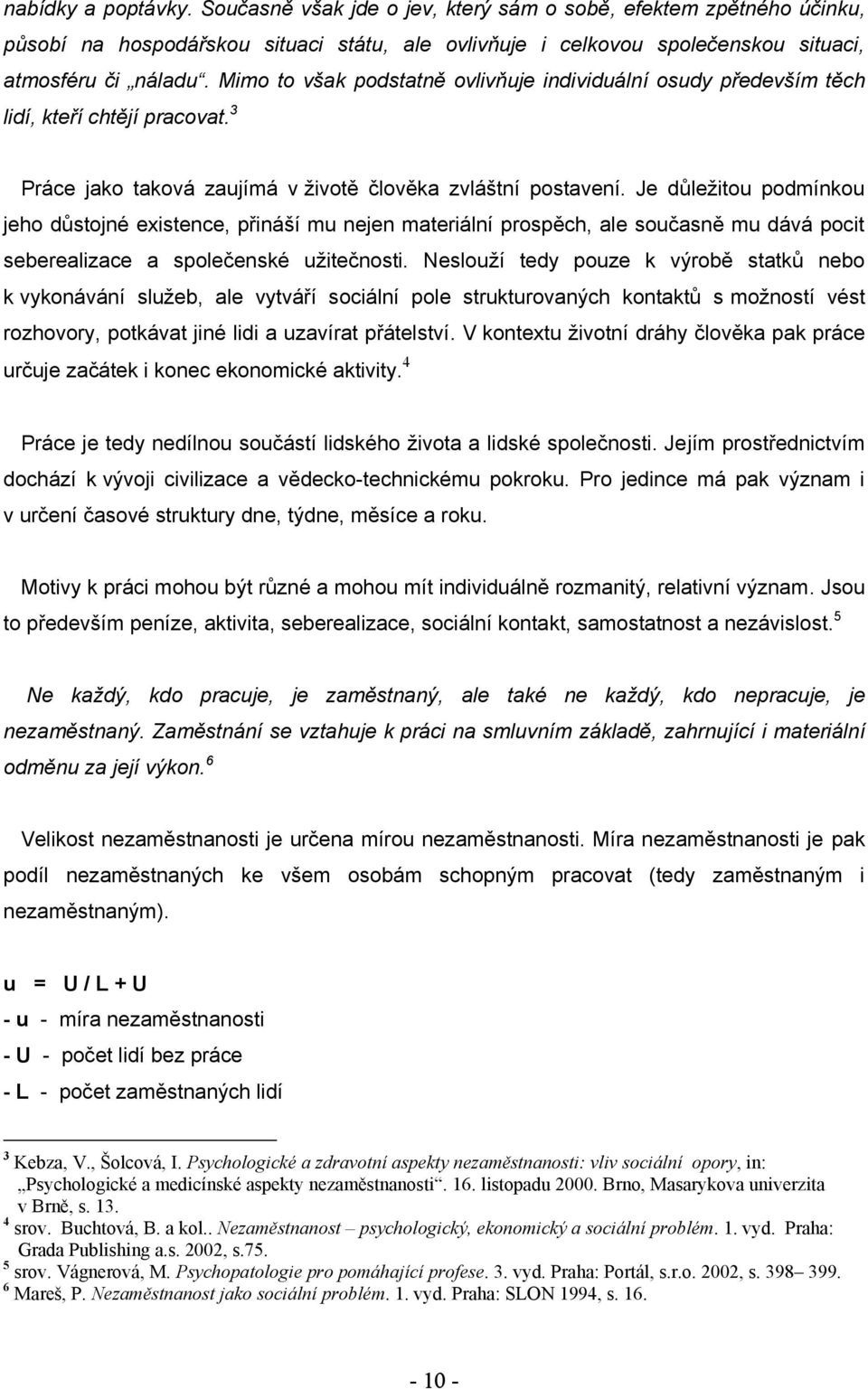 Je důleţitou podmínkou jeho důstojné existence, přináší mu nejen materiální prospěch, ale současně mu dává pocit seberealizace a společenské uţitečnosti.