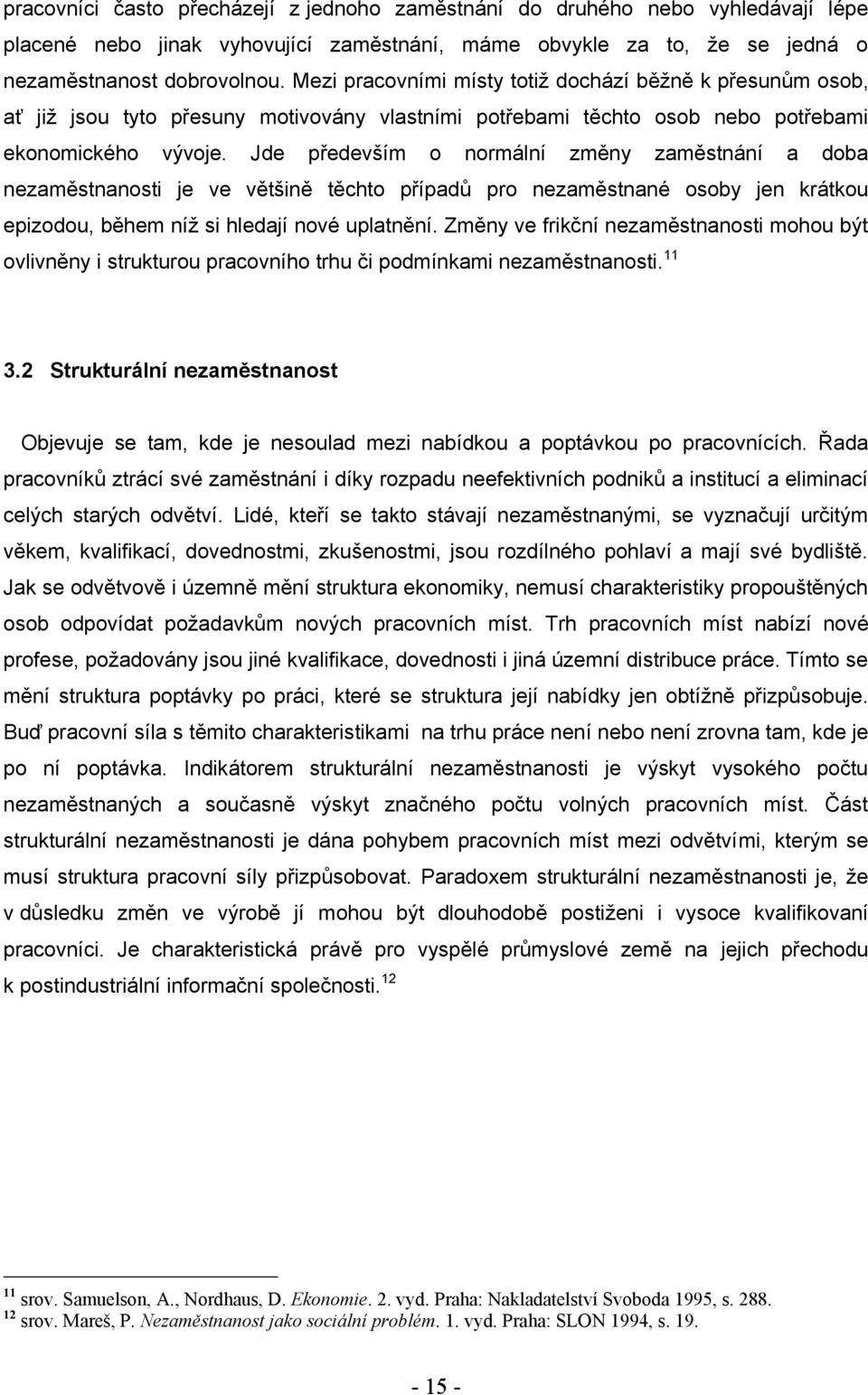 Jde především o normální změny zaměstnání a doba nezaměstnanosti je ve většině těchto případů pro nezaměstnané osoby jen krátkou epizodou, během níţ si hledají nové uplatnění.