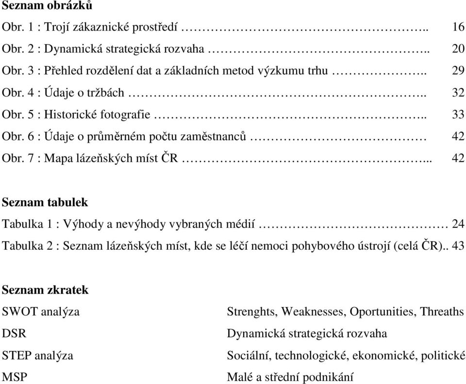 .. 42 Seznam tabulek Tabulka 1 : Výhody a nevýhody vybraných médií 24 Tabulka 2 : Seznam lázeňských míst, kde se léčí nemoci pohybového ústrojí (celá ČR).