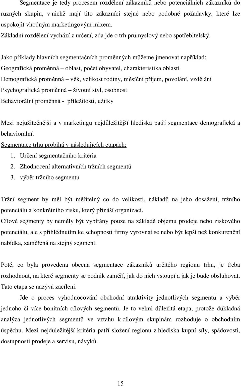 Jako příklady hlavních segmentačních proměnných můžeme jmenovat například: Geografická proměnná oblast, počet obyvatel, charakteristika oblasti Demografická proměnná věk, velikost rodiny, měsíční