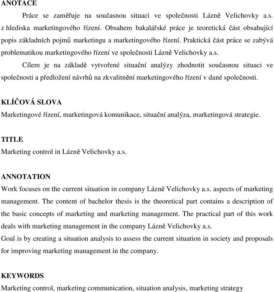 Praktická část práce se zabývá problematikou marketingového řízení ve společnosti Lázně Velichovky a.s. Cílem je na základě vytvořené situační analýzy zhodnotit současnou situaci ve společnosti a předložení návrhů na zkvalitnění marketingového řízení v dané společnosti.