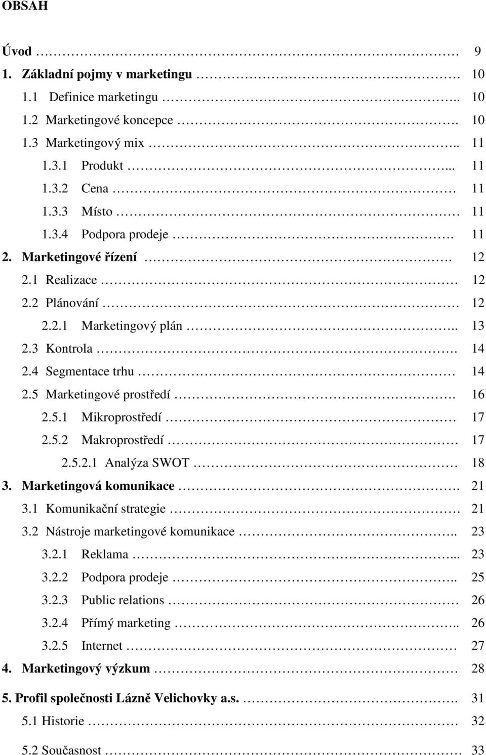 5.2.1 Analýza SWOT 18 3. Marketingová komunikace. 21 3.1 Komunikační strategie 21 3.2 Nástroje marketingové komunikace.. 23 3.2.1 Reklama... 23 3.2.2 Podpora prodeje.. 25 3.2.3 Public relations 26 3.