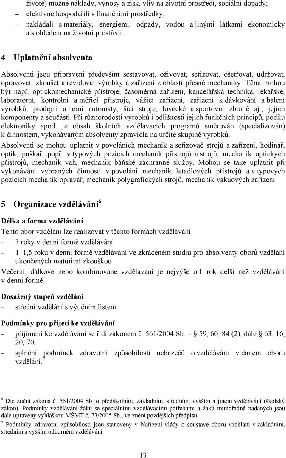 4 Uplatnění absolventa Absolventi jsou připraveni především sestavovat, oživovat, seřizovat, ošetřovat, udržovat, opravovat, zkoušet a revidovat výrobky a zařízení z oblasti přesné mechaniky.