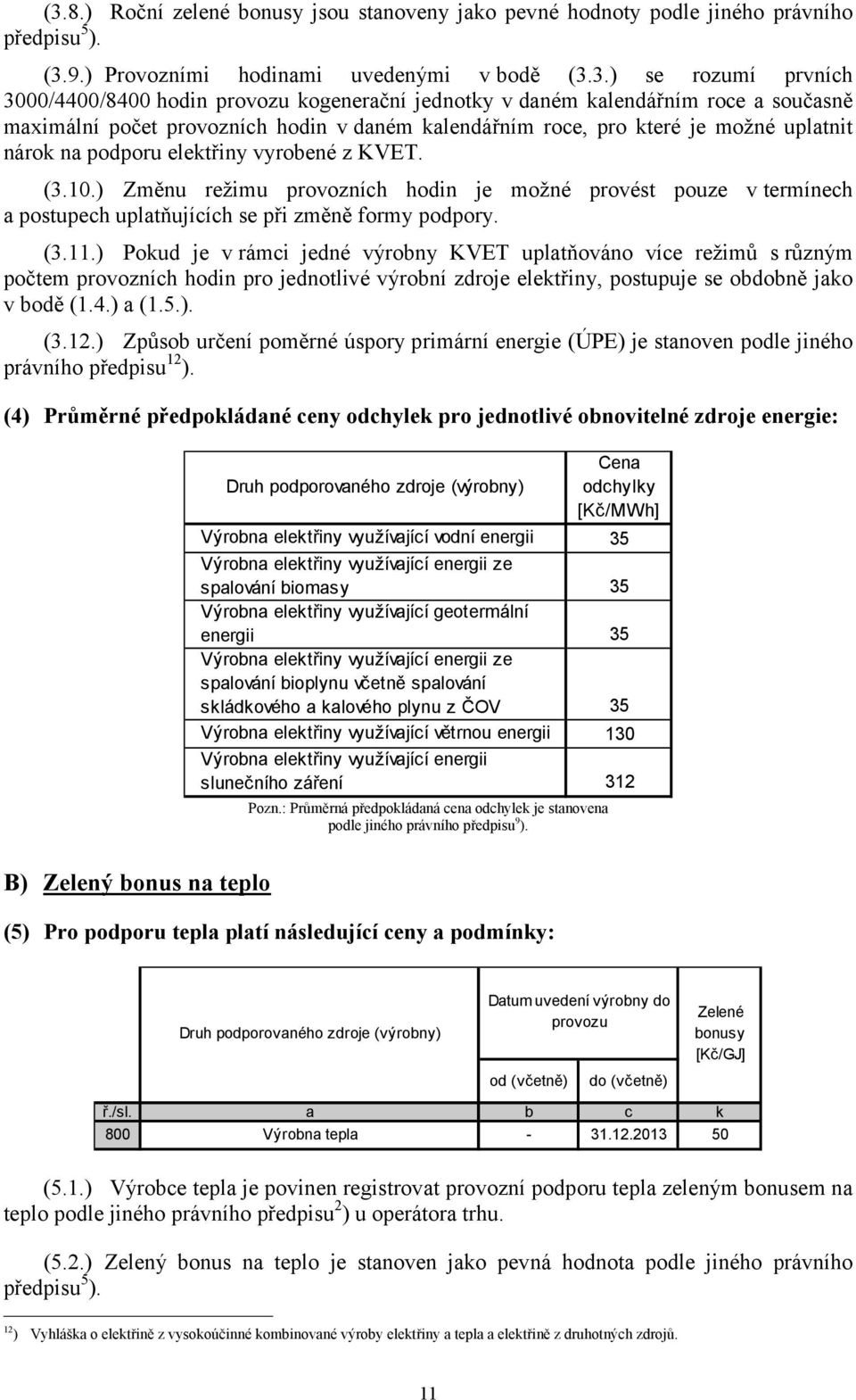 ) Změnu režimu provozních hin je možné provést pouze v termínech a postupech uplatňujících se při změně formy ppory. (3.11.