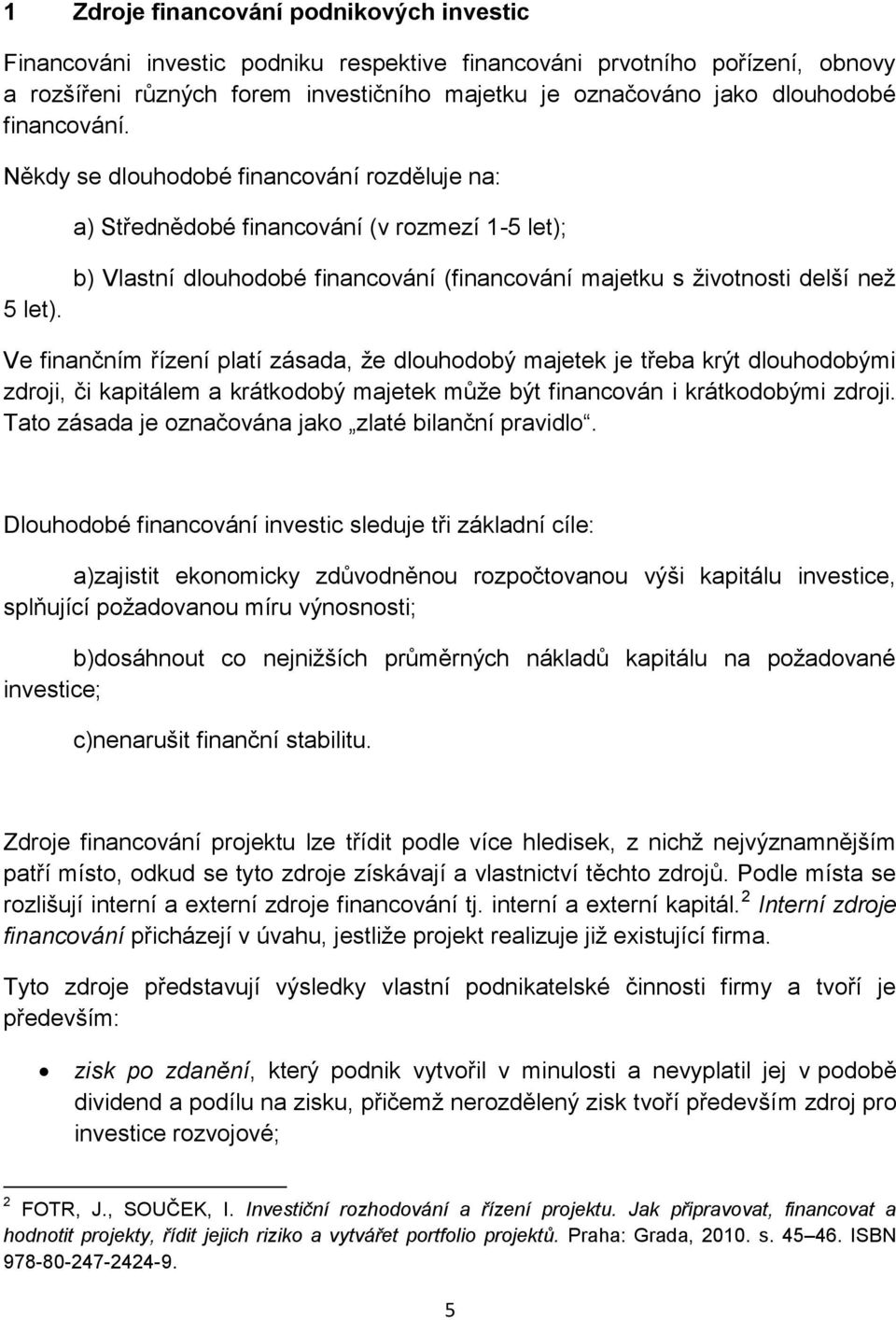 b) Vlastní dlouhodobé financování (financování majetku s životnosti delší než Ve finančním řízení platí zásada, že dlouhodobý majetek je třeba krýt dlouhodobými zdroji, či kapitálem a krátkodobý