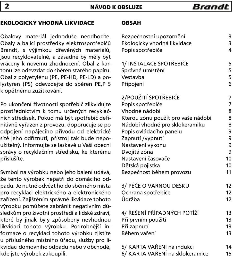 Obal z kartonu lze odevzdat do sběren starého papíru. Obal z polyetylénu (PE, PE-HD, PE-LD) a polystyren (PS) odevzdejte do sběren PE,P S k opětnému zužitkování.