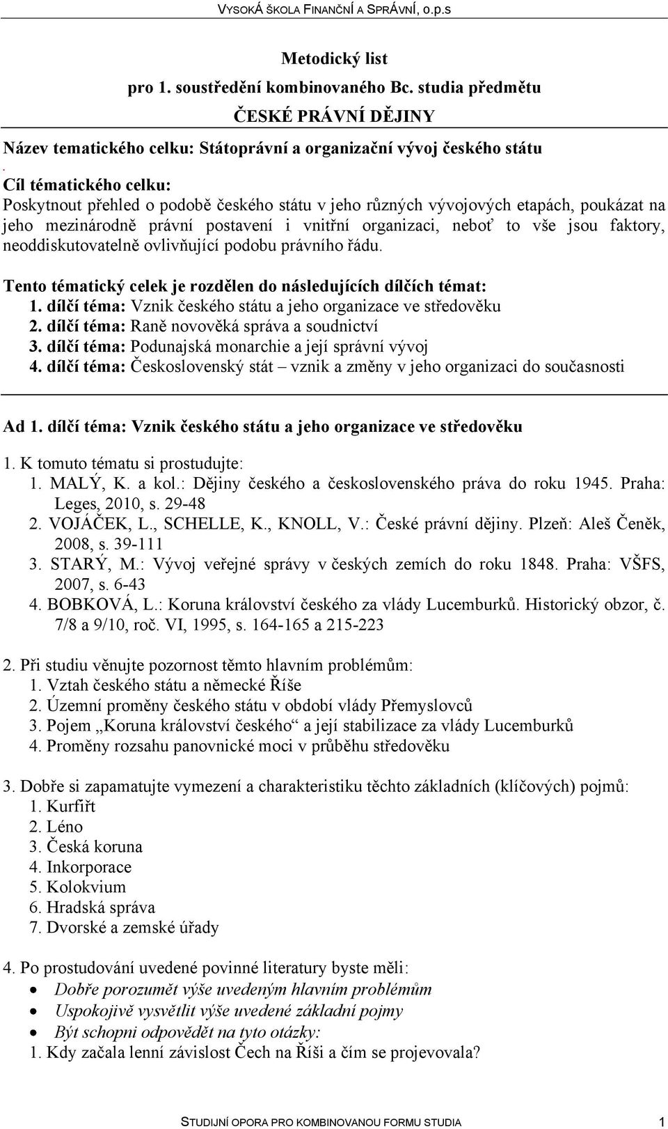 témat: 1 dílčí téma: Vznik českého státu a jeho organizace ve středověku 2 dílčí téma: Raně novověká správa a soudnictví 3 dílčí téma: Podunajská monarchie a její správní vývoj 4 dílčí téma: