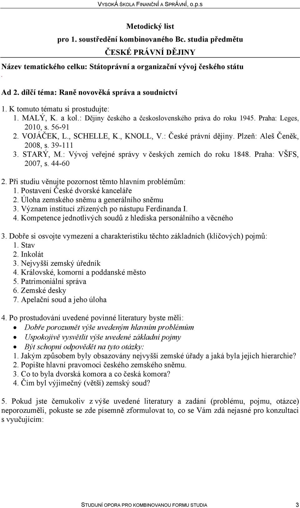 českých zemích do roku 1848 Praha: VŠFS, 2007, s 44-60 2 Při studiu věnujte pozornost těmto hlavním problémům: 1 Postavení České dvorské kanceláře 2 Úloha zemského sněmu a generálního sněmu 3 Význam