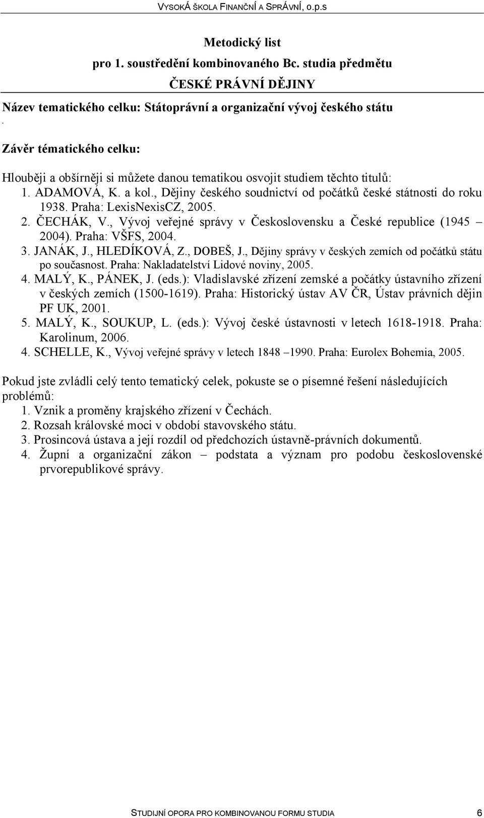 VŠFS, 2004 3 JANÁK, J, HLEDÍKOVÁ, Z, DOBEŠ, J, Dějiny správy v českých zemích od počátků státu po současnost Praha: Nakladatelství Lidové noviny, 2005 4 MALÝ, K, PÁNEK, J (eds): Vladislavské zřízení