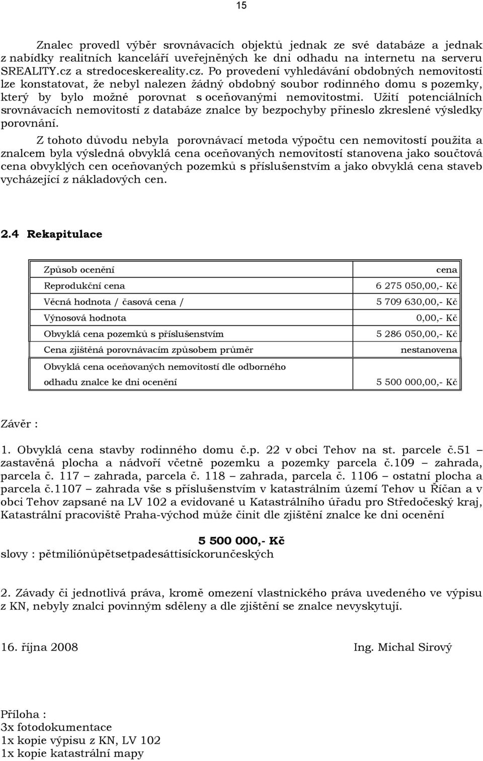 Po provedení vyhledávání obdobných nemovitostí lze konstatovat, že nebyl nalezen žádný obdobný soubor rodinného domu s pozemky, který by bylo možné porovnat s oceňovanými nemovitostmi.