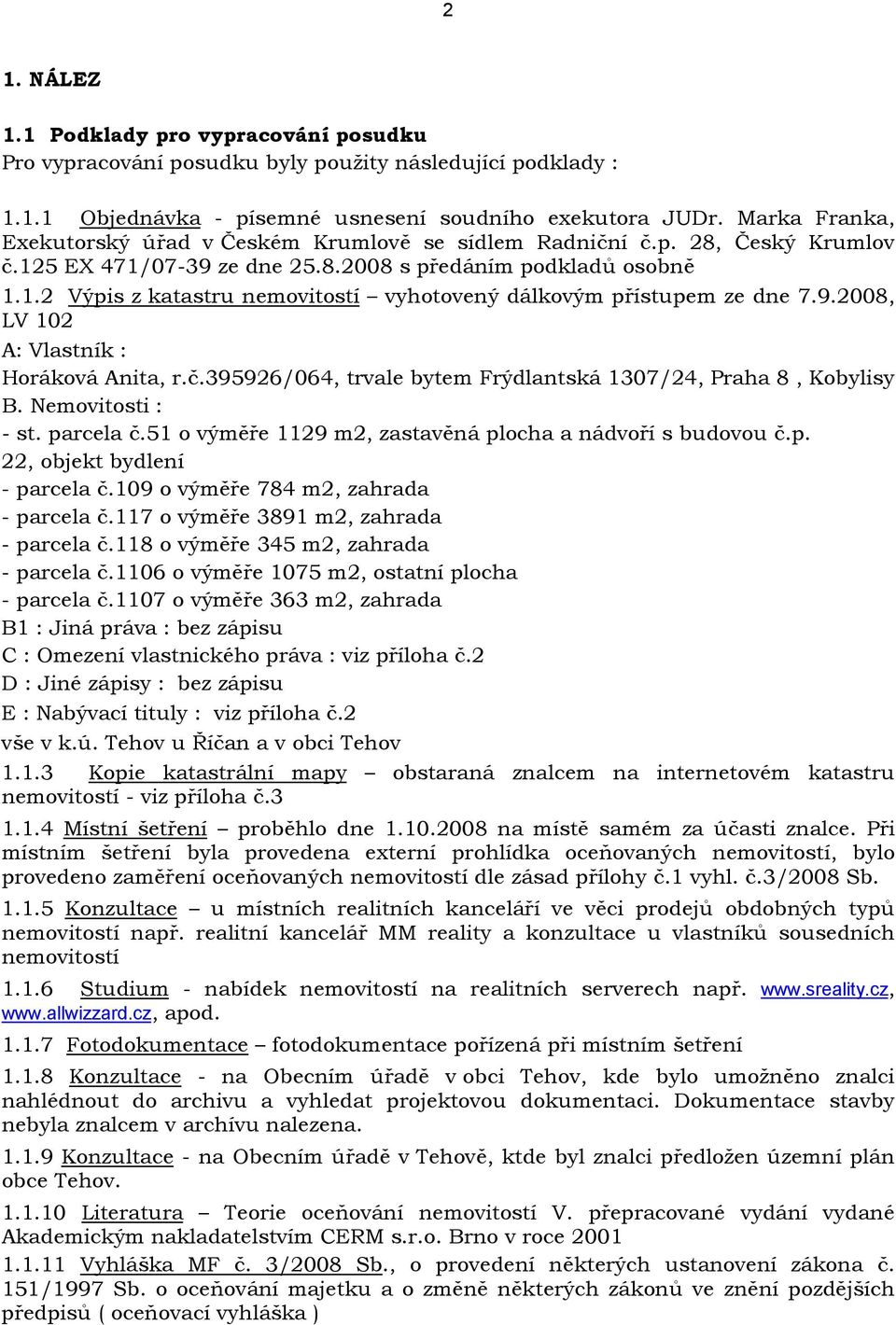 9.2008, LV 102 A: Vlastník : Horáková Anita, r.č.395926/064, trvale bytem Frýdlantská 1307/24, Praha 8, Kobylisy B. Nemovitosti : - st. parcela č.