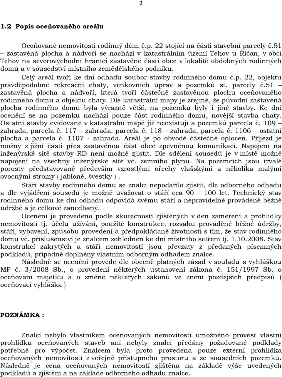 zemědělského podniku. Celý areál tvoří ke dni odhadu soubor stavby rodinného domu č.p. 22, objektu pravděpodobně rekreační chaty, venkovních úprav a pozemků st. parcely č.