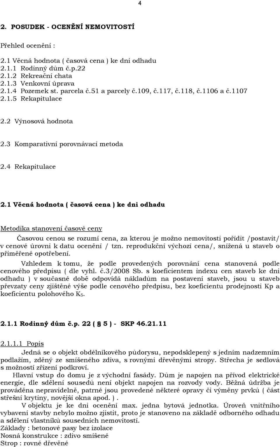 1 Věcná hodnota ( časová cena ) ke dni odhadu Metodika stanovení časové ceny Časovou cenou se rozumí cena, za kterou je možno nemovitosti pořídit /postavit/ v cenové úrovni k datu ocenění / tzn.