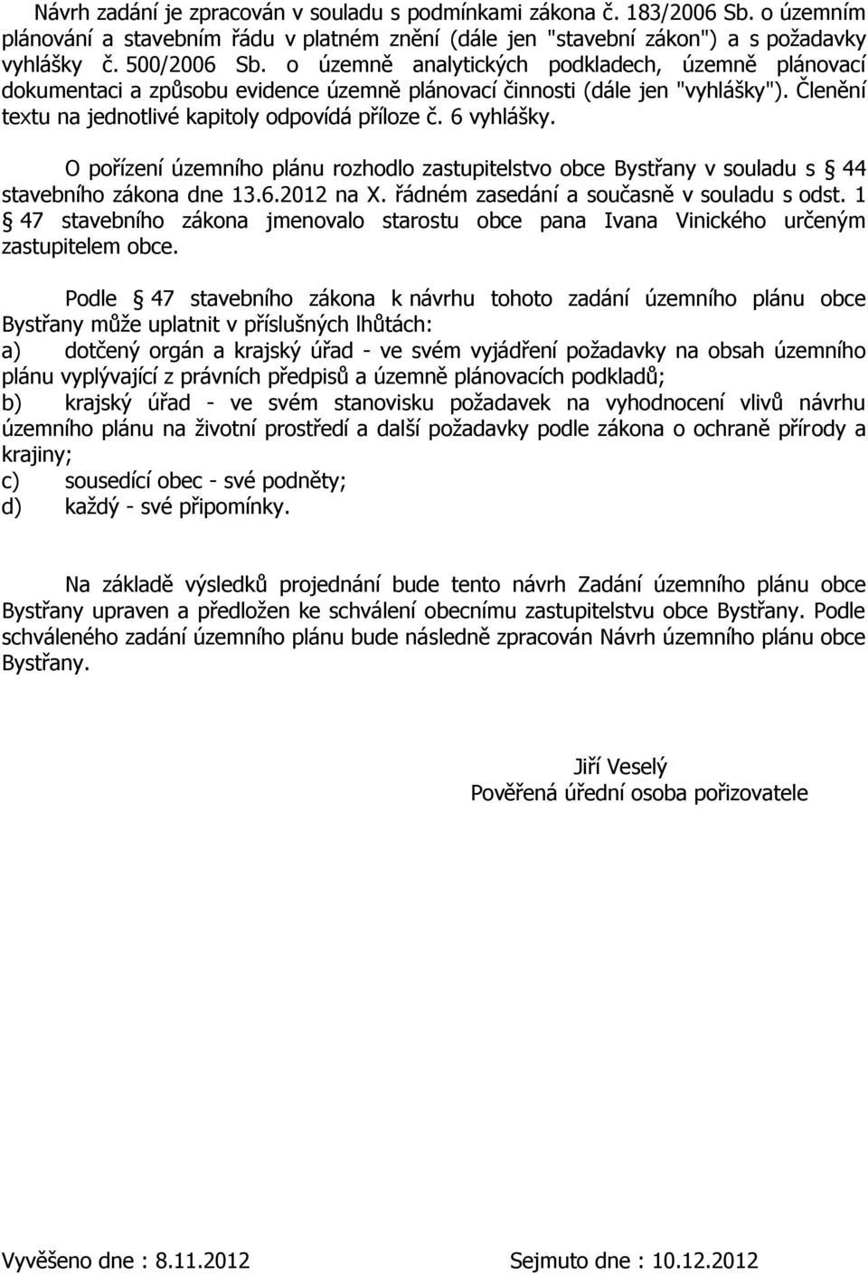 O pořízení územního plánu rozhodlo zastupitelstvo obce Bystřany v souladu s 44 stavebního zákona dne 13.6.2012 na X. řádném zasedání a současně v souladu s odst.