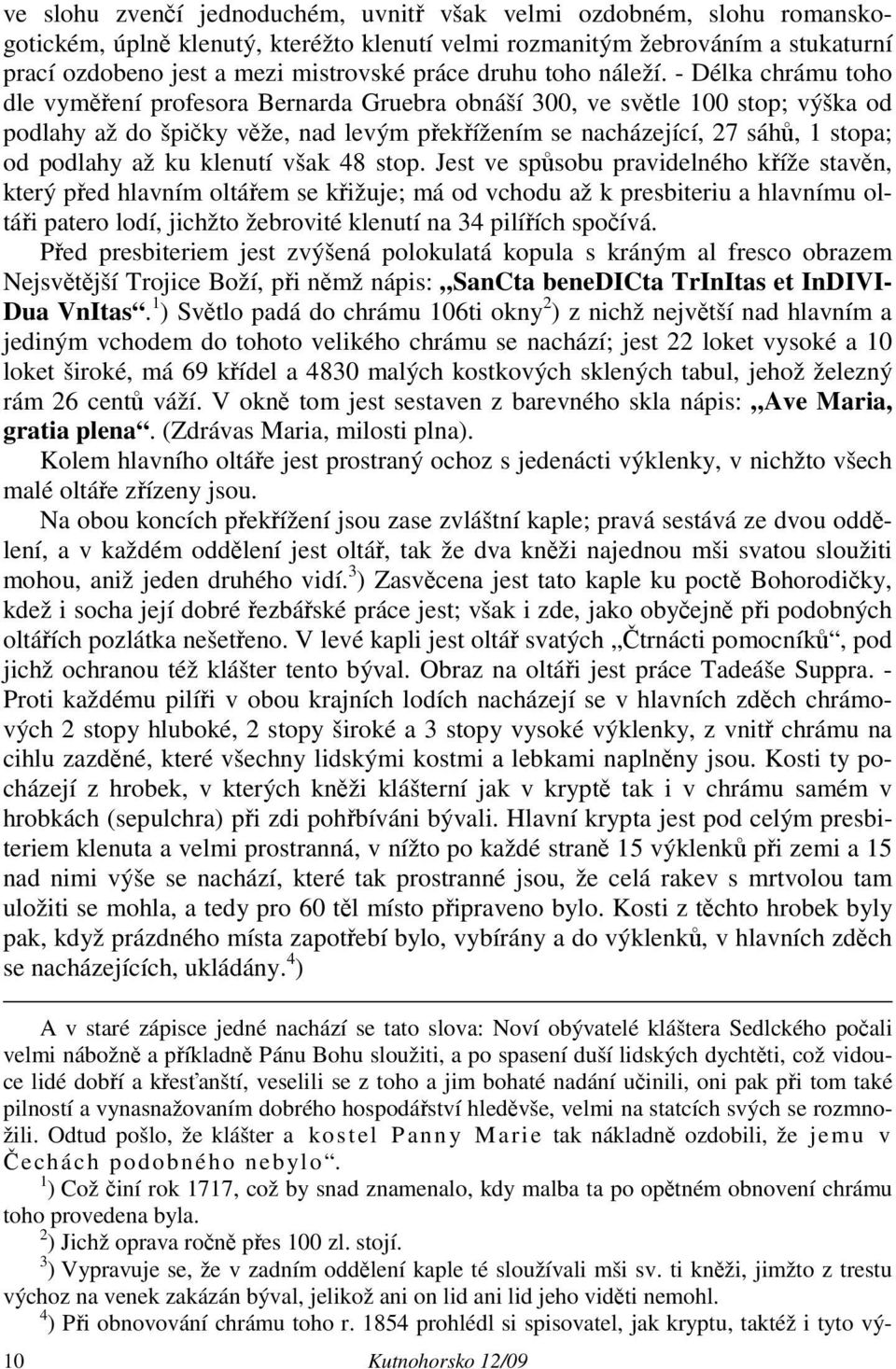 - Délka chrámu toho dle vyměření profesora Bernarda Gruebra obnáší 300, ve světle 100 stop; výška od podlahy až do špičky věže, nad levým překřížením se nacházející, 27 sáhů, 1 stopa; od podlahy až