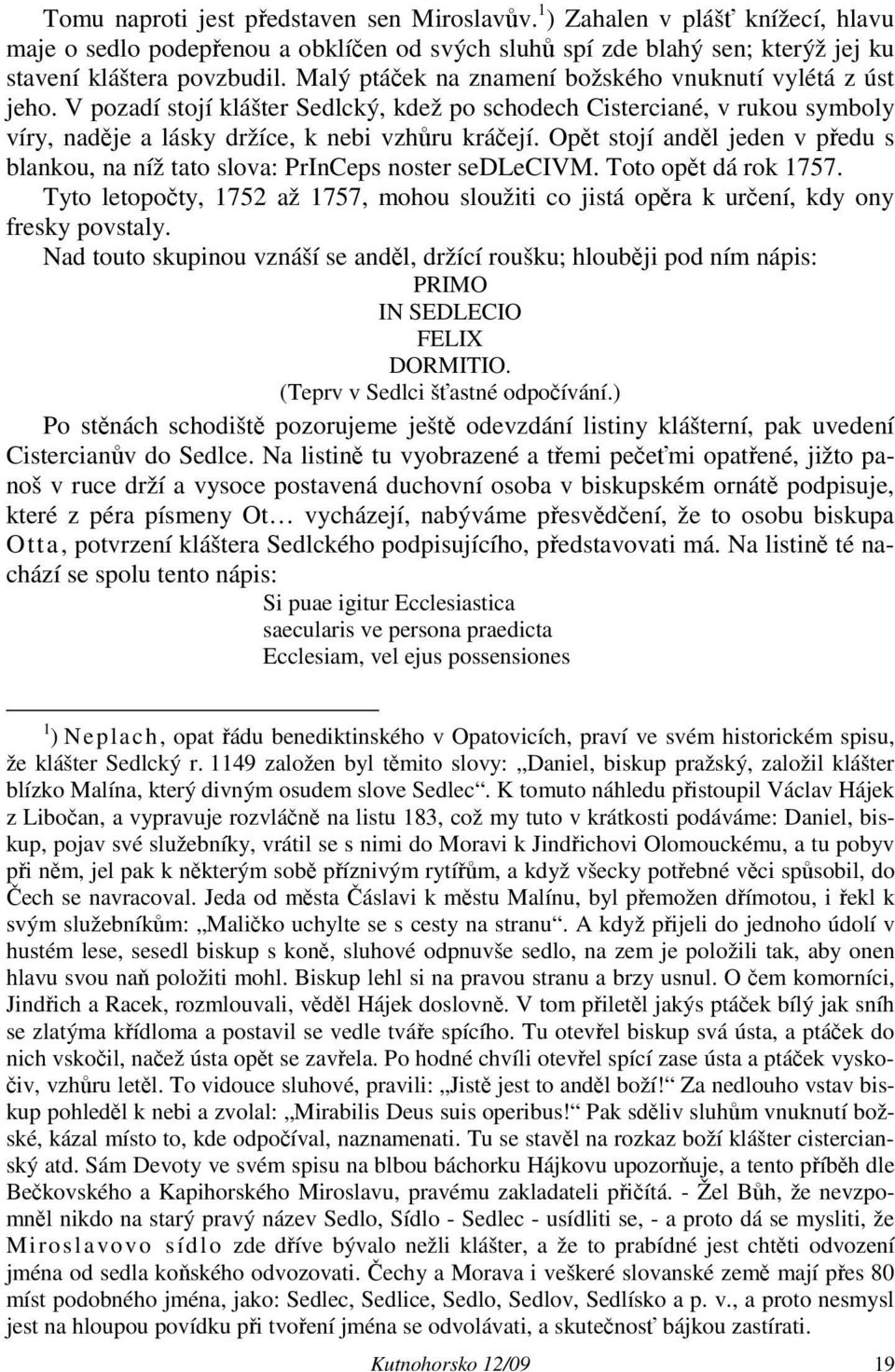 Opět stojí anděl jeden v předu s blankou, na níž tato slova: PrInCeps noster sedlecivm. Toto opět dá rok 1757.