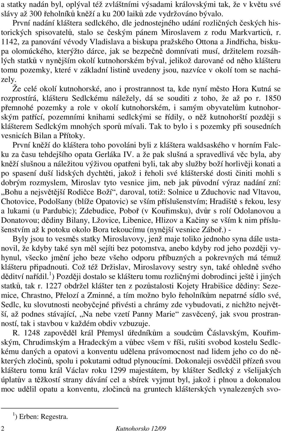 1142, za panování vévody Vladislava a biskupa pražského Ottona a Jindřicha, biskupa olomúckého, kterýžto dárce, jak se bezpečně domnívati musí, držitelem rozsáhlých statků v nynějším okolí