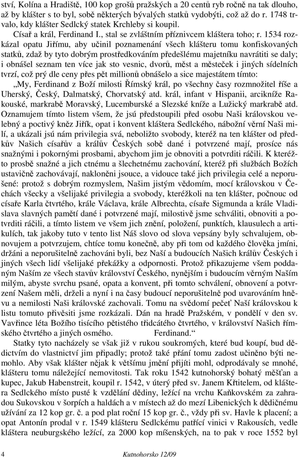 1534 rozkázal opatu Jiřímu, aby učinil poznamenání všech klášteru tomu konfiskovaných statků, zdaž by tyto dobrým prostředkováním předešlému majetníku navrátiti se daly; i obnášel seznam ten více jak