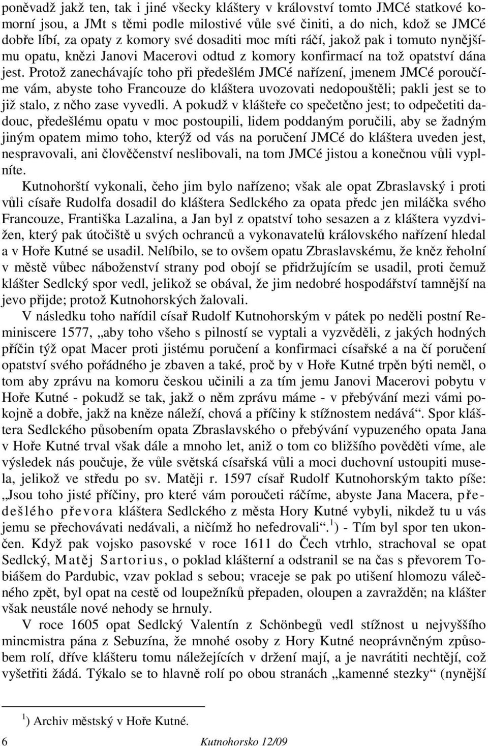 Protož zanechávajíc toho při předešlém JMCé nařízení, jmenem JMCé poroučíme vám, abyste toho Francouze do kláštera uvozovati nedopouštěli; pakli jest se to již stalo, z něho zase vyvedli.