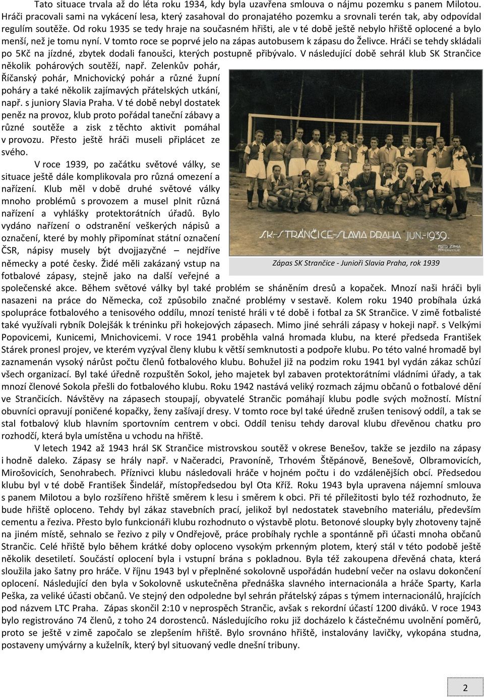 Od roku 1935 se tedy hraje na současném hřišti, ale v té době ještě nebylo hřiště oplocené a bylo menší, než je tomu nyní. V tomto roce se poprvé jelo na zápas autobusem k zápasu do Želivce.