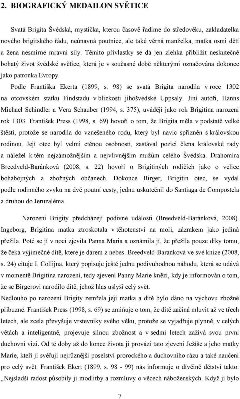 Podle Františka Ekerta (1899, s. 98) se svatá Brigita narodila v roce 1302 na otcovském statku Findstadu v blízkosti jihošvédské Uppsaly. Jiní autoři, Hanns Michael Schindler a Vera Schauber (1994, s.