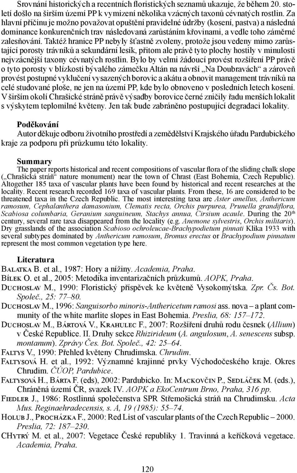 Taktéž hranice PP nebyly šťastně zvoleny, protože jsou vedeny mimo zarůstající porosty trávníků a sekundární lesík, přitom ale právě tyto plochy hostily v minulosti nejvzácnější cévnatých rostlin.