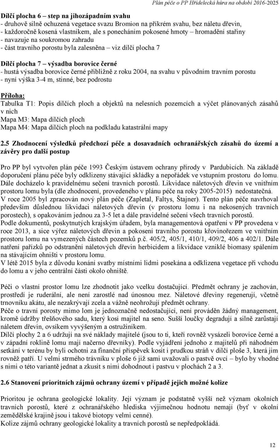 na svahu v původním travním porostu - nyní výška 3-4 m, stinné, bez podrostu Příloha: Tabulka T1: Popis dílčích ploch a objektů na nelesních pozemcích a výčet plánovaných zásahů v nich Mapa M3: Mapa