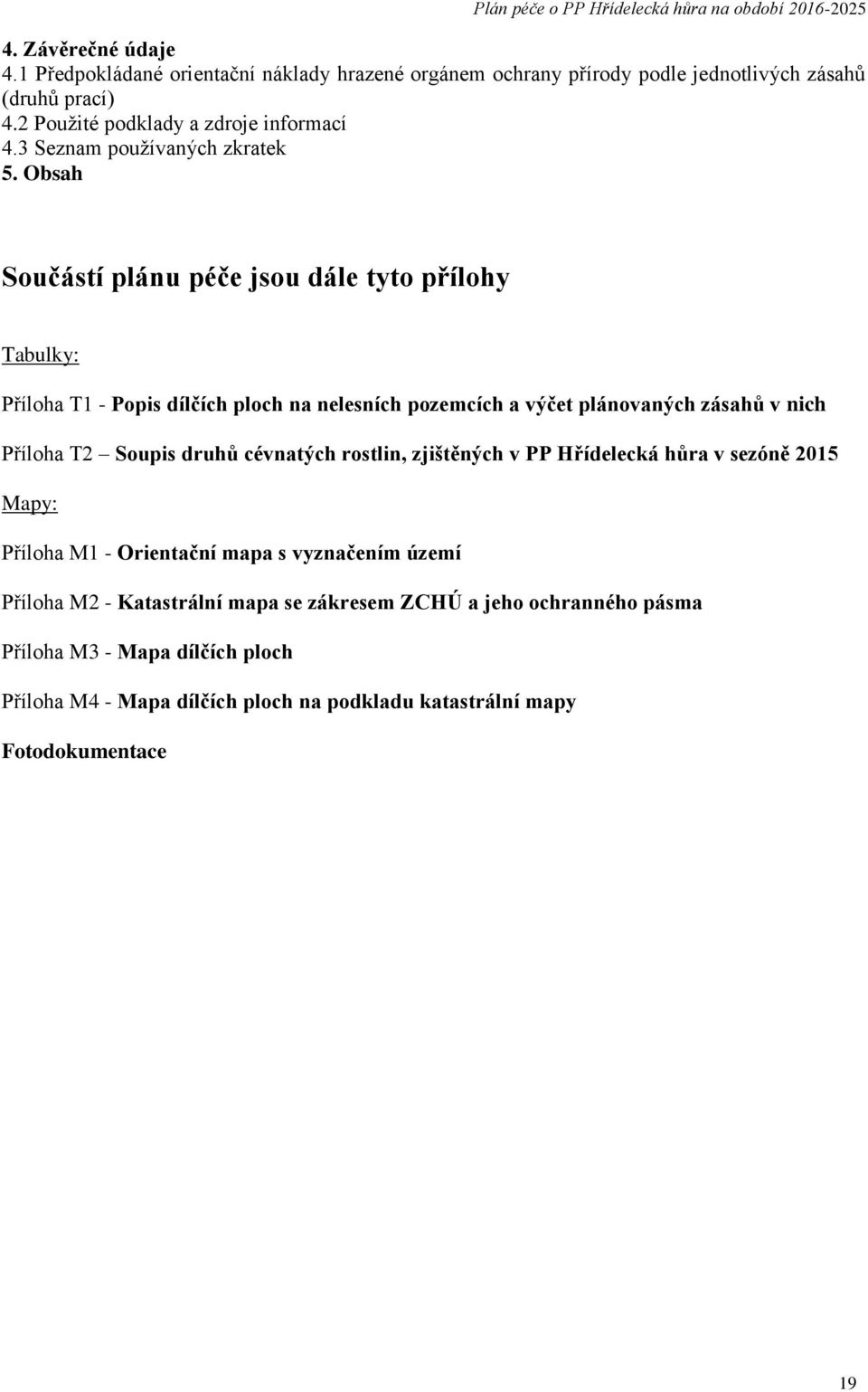 Obsah Součástí plánu péče jsou dále tyto přílohy Tabulky: Příloha T1 - Popis dílčích ploch na nelesních pozemcích a výčet plánovaných zásahů v nich Příloha T2 Soupis