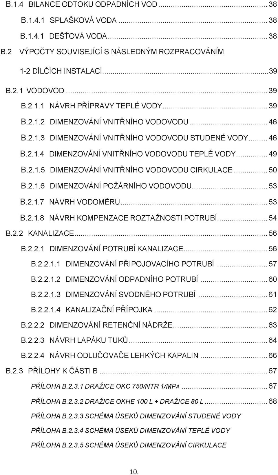 .. 50 B.2.1.6 DIMENZOVÁNÍ POŽÁRNÍHO VODOVODU... 53 B.2.1.7 NÁVRH VODOMĚRU... 53 B.2.1.8 NÁVRH KOMPENZACE ROZTAŽNOSTI POTRUBÍ... 54 B.2.2 KANALIZACE... 56 B.2.2.1 DIMENZOVÁNÍ POTRUBÍ KANALIZACE... 56 B.2.2.1.1 DIMENZOVÁNÍ PŘIPOJOVACÍHO POTRUBÍ.