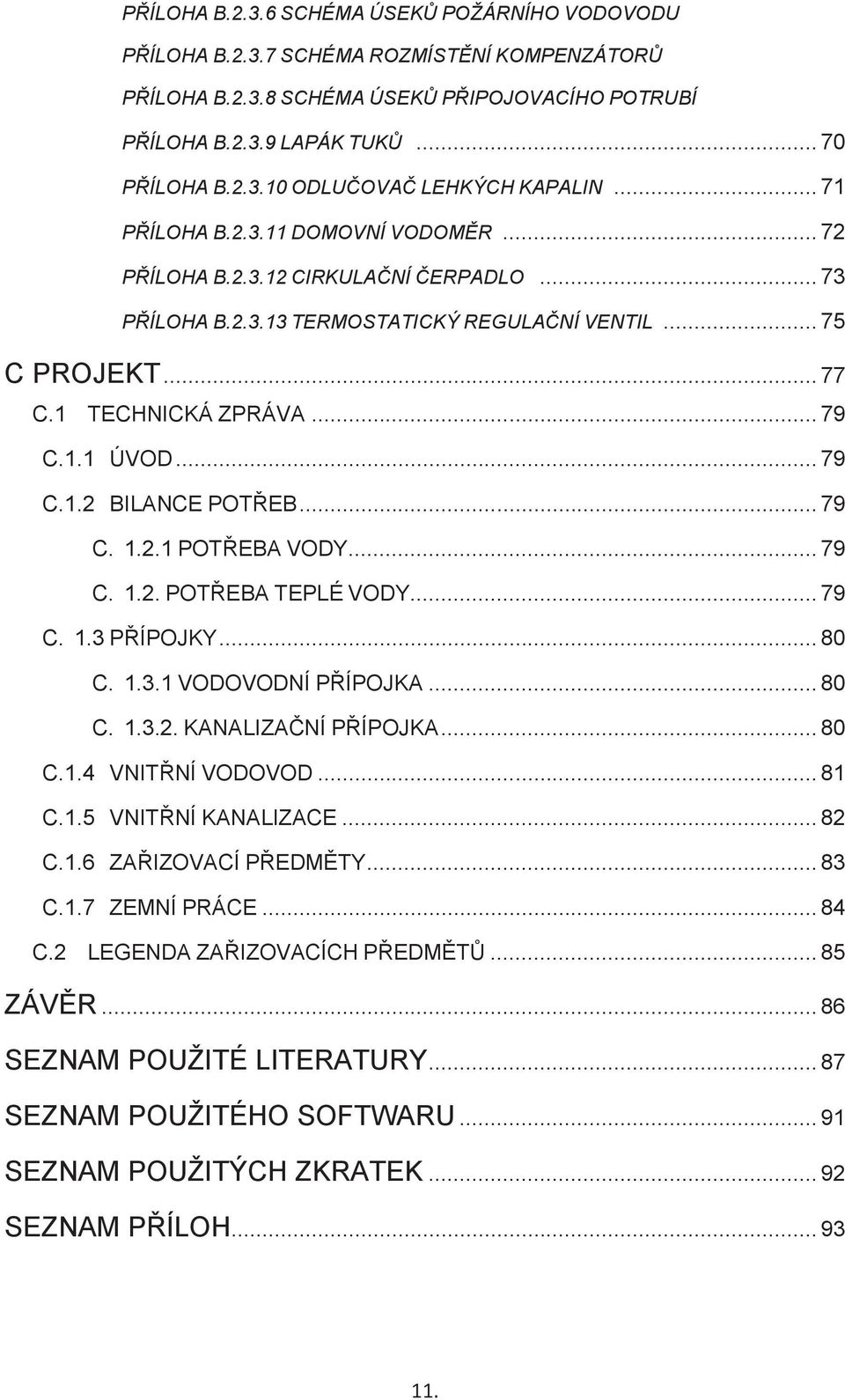 .. 79 C.1.2 BILANCE POTŘEB... 79 C. 1.2.1 POTŘEBA VODY... 79 C. 1.2. POTŘEBA TEPLÉ VODY... 79 C. 1.3 PŘÍPOJKY... 80 C. 1.3.1 VODOVODNÍ PŘÍPOJKA... 80 C. 1.3.2. KANALIZAČNÍ PŘÍPOJKA... 80 C.1.4 VNITŘNÍ VODOVOD.