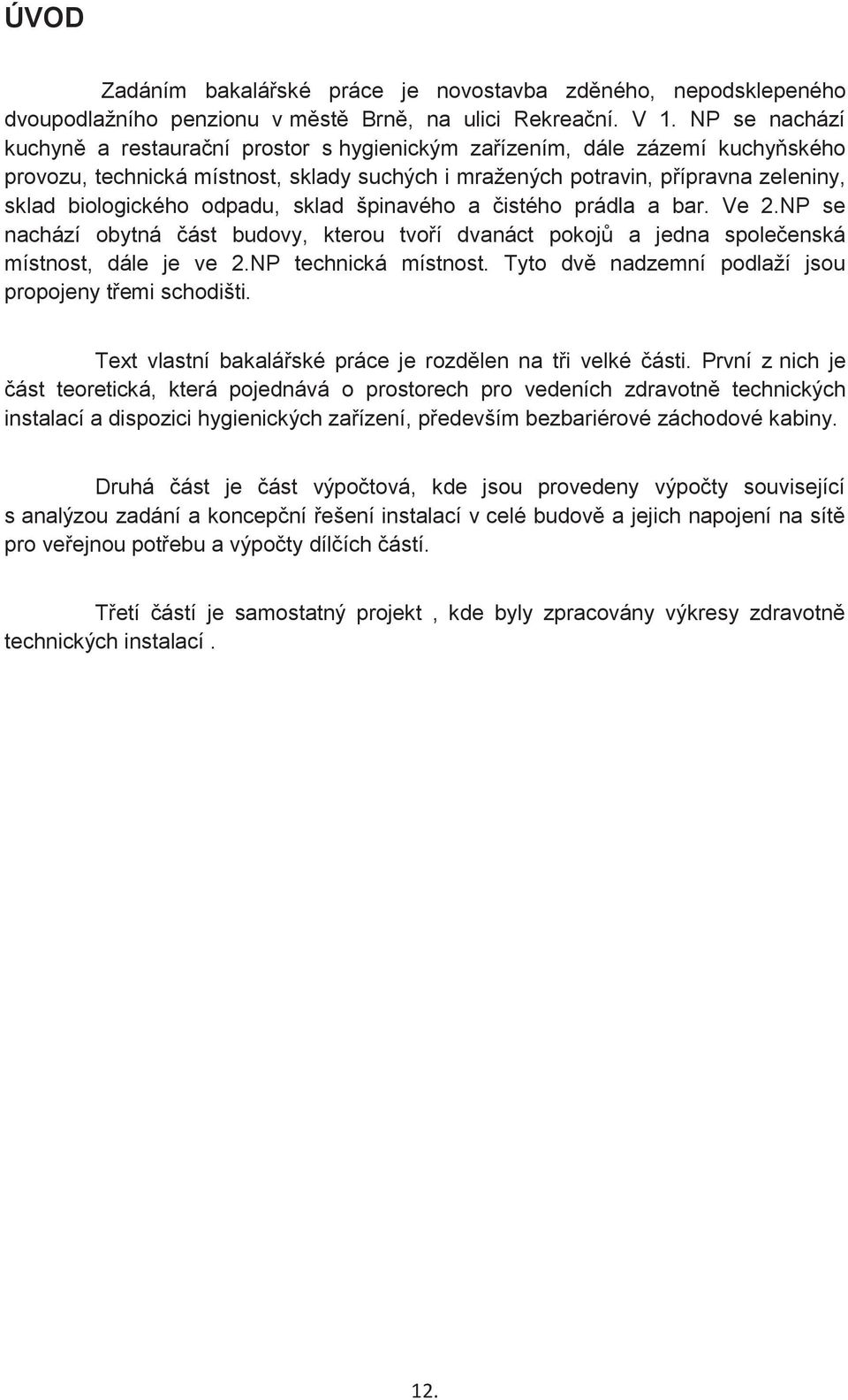 odpadu, sklad špinavého a čistého prádla a bar. Ve 2.NP se nachází obytná část budovy, kterou tvoří dvanáct pokojů a jedna společenská místnost, dále je ve 2.NP technická místnost.