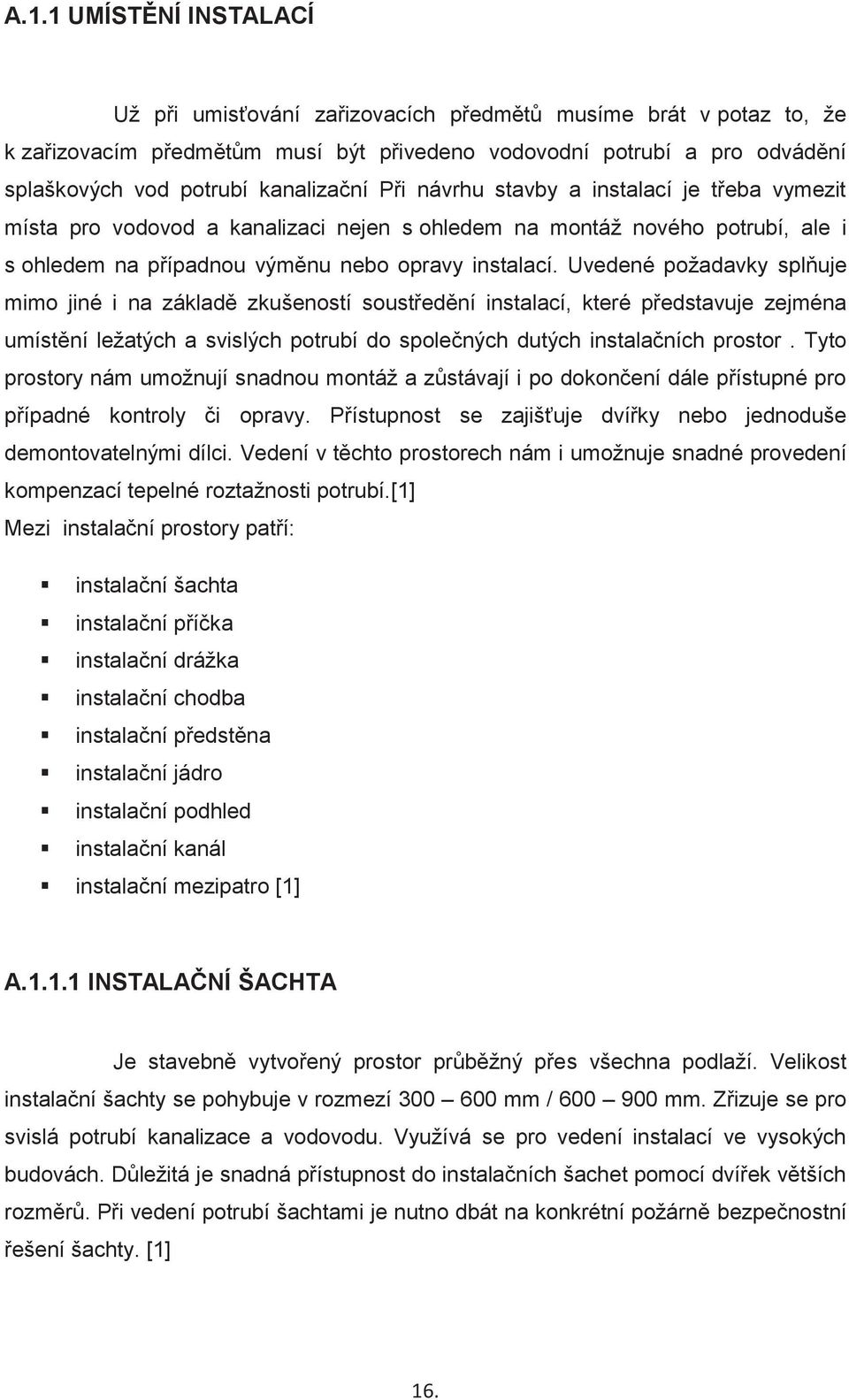 Uvedené požadavky splňuje mimo jiné i na základě zkušeností soustředění instalací, které představuje zejména umístění ležatých a svislých potrubí do společných dutých instalačních prostor.