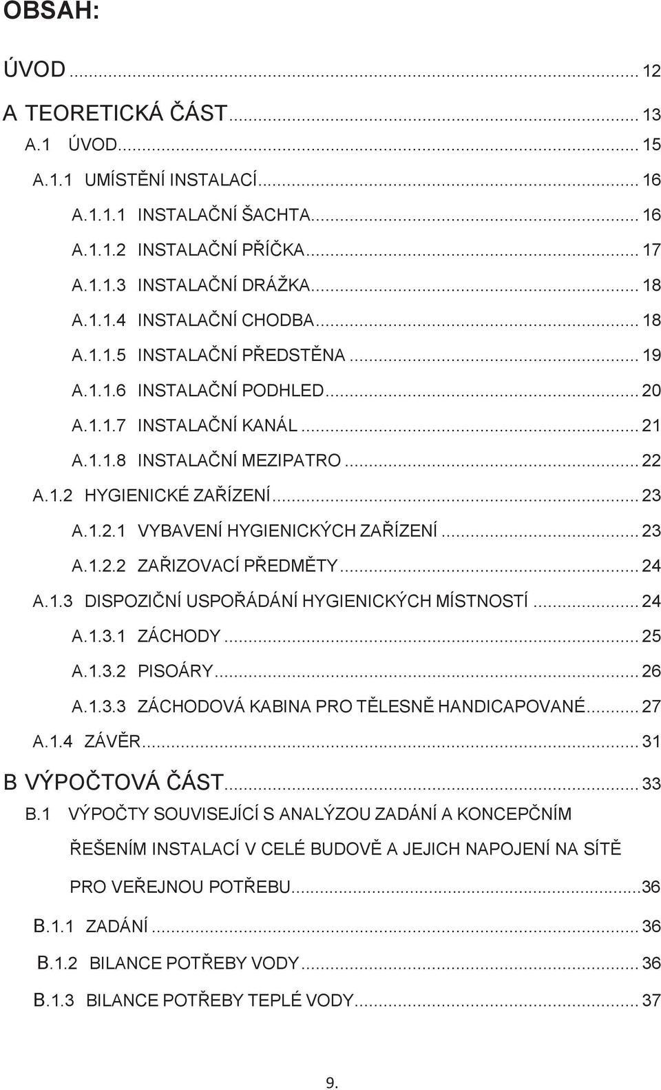 .. 23 A.1.2.2 ZAŘIZOVACÍ PŘEDMĚTY... 24 A.1.3 DISPOZIČNÍ USPOŘÁDÁNÍ HYGIENICKÝCH MÍSTNOSTÍ... 24 A.1.3.1 ZÁCHODY... 25 A.1.3.2 PISOÁRY... 26 A.1.3.3 ZÁCHODOVÁ KABINA PRO TĚLESNĚ HANDICAPOVANÉ... 27 A.