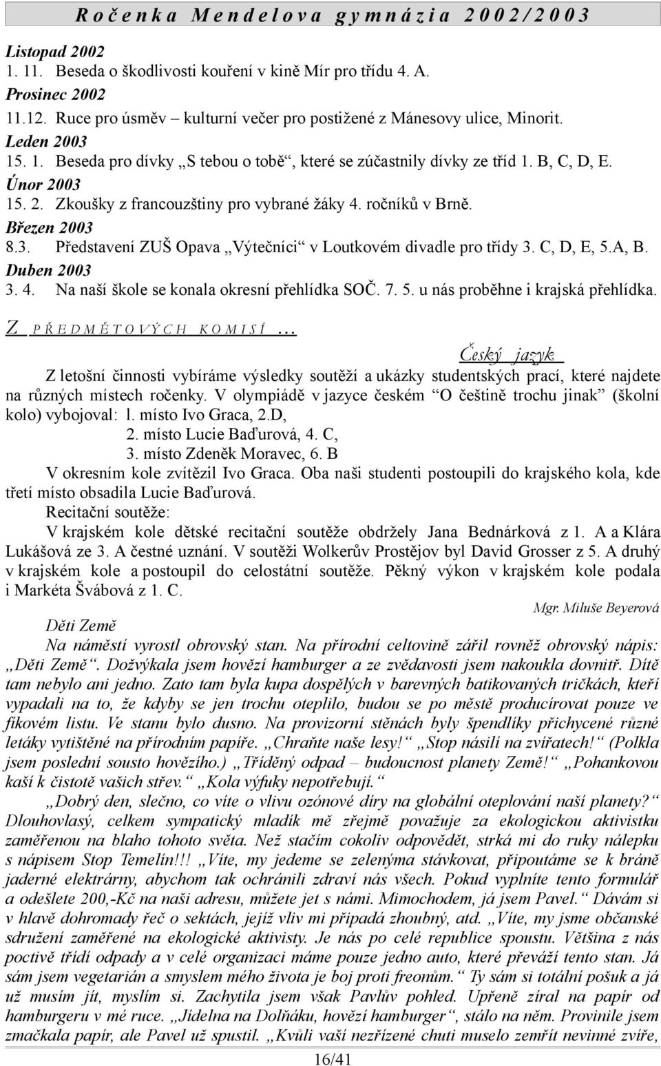 Duben 2003 3. 4. Na naší škole se konala okresní přehlídka SOČ. 7. 5. u nás proběhne i krajská přehlídka.