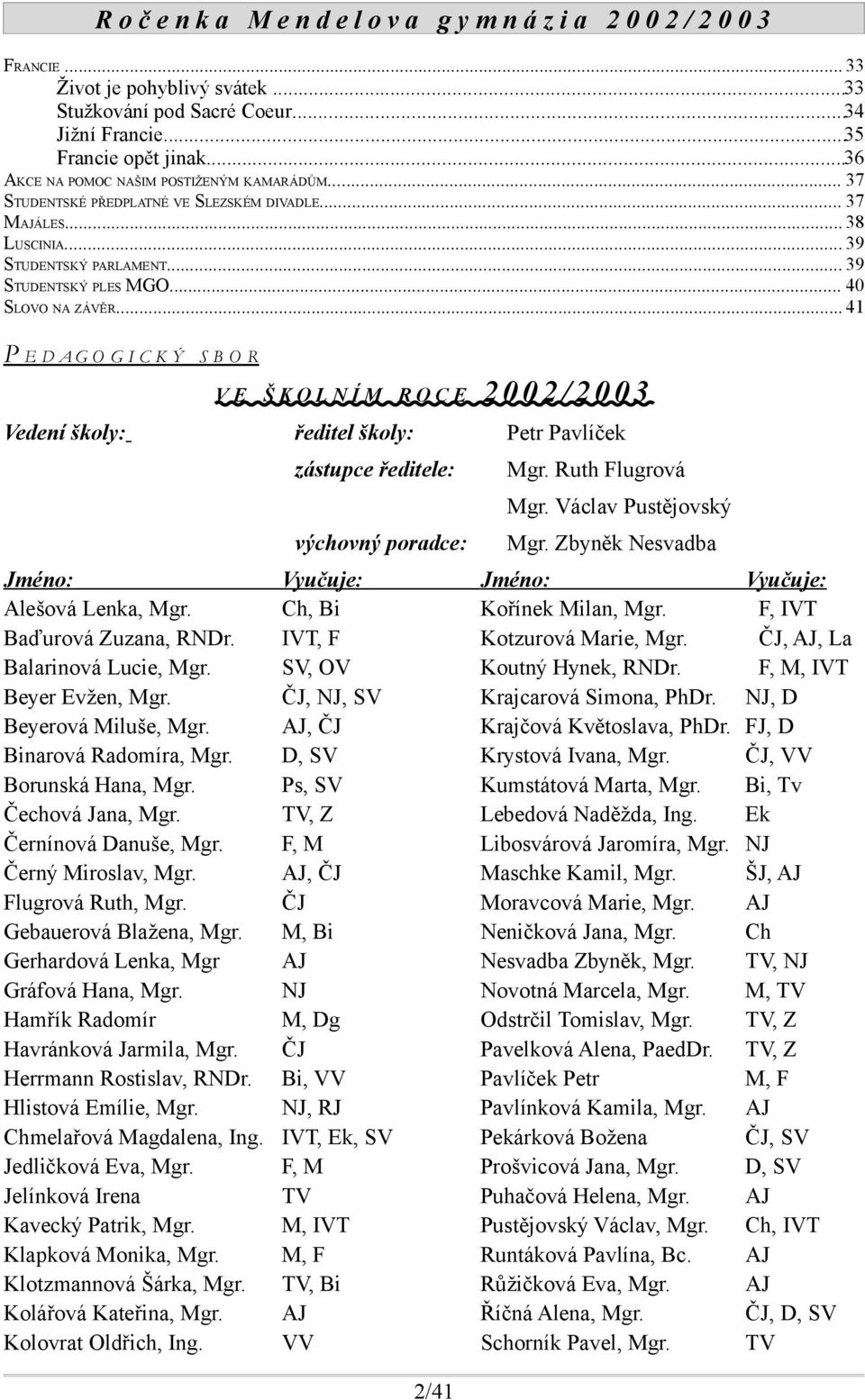 .. 41 P E D AG O G I C K Ý SB O R VE ŠKOLNÍM ROCE Vedení školy: 2002/2003 ředitel školy: Petr Pavlíček zástupce ředitele: Mgr. Ruth Flugrová Mgr.