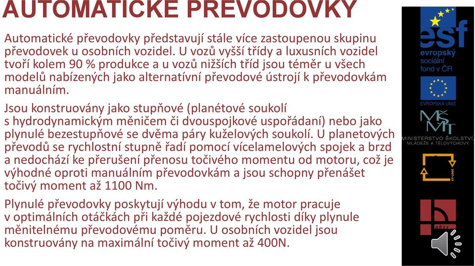 Jsou konstruovány jako stupňové (planétové soukolí s hydrodynamickým měničem či dvouspojkové uspořádaní) nebo jako plynulé bezestupňové se dvěma páry kuželových soukolí.