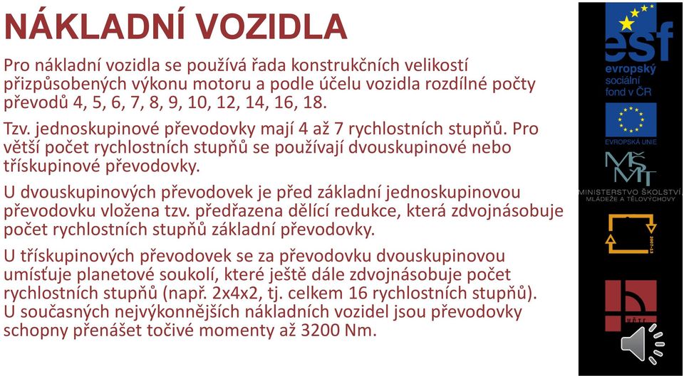 U dvouskupinových převodovek je před základní jednoskupinovou převodovku vložena tzv. předřazena dělící redukce, která zdvojnásobuje počet rychlostních stupňů základní převodovky.