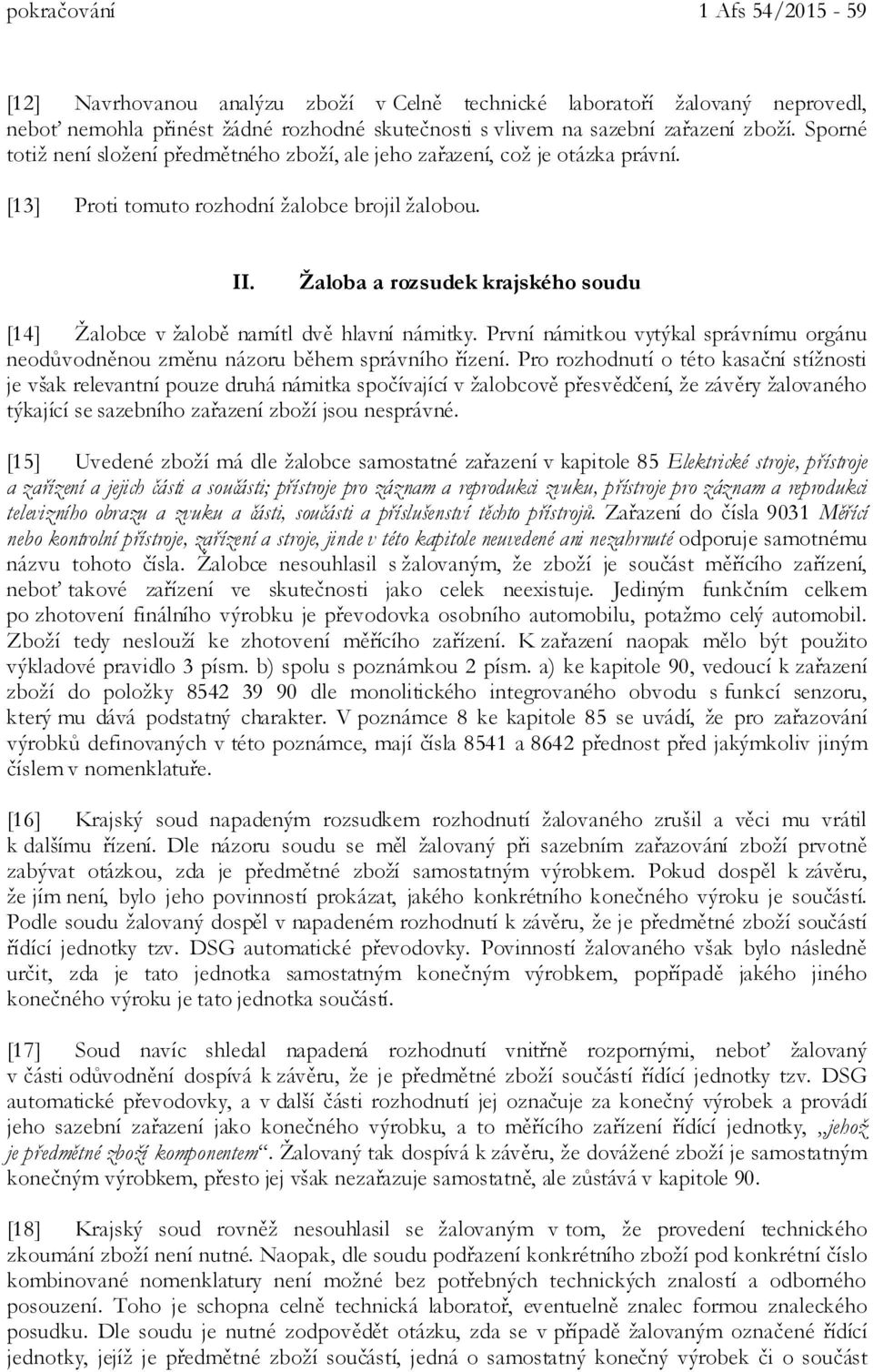 Žaloba a rozsudek krajského soudu [14] Žalobce v žalobě namítl dvě hlavní námitky. První námitkou vytýkal správnímu orgánu neodůvodněnou změnu názoru během správního řízení.
