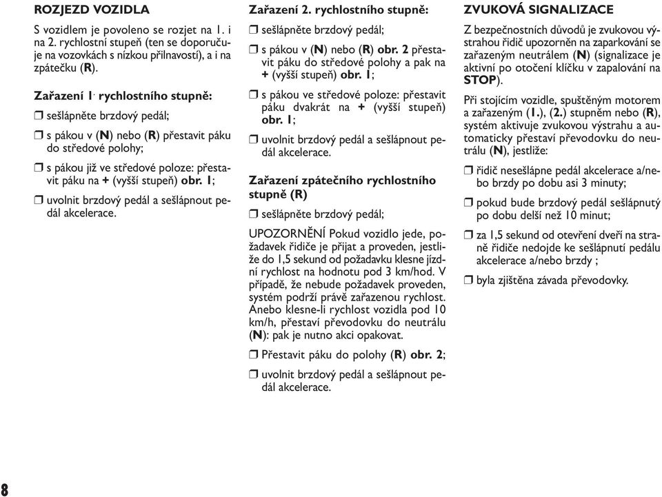 1; uvolnit brzdový pedál a sešlápnout pedál akcelerace. Zařazení 2. rychlostního stupně: sešlápněte brzdový pedál; s pákou v (N) nebo (R) obr.