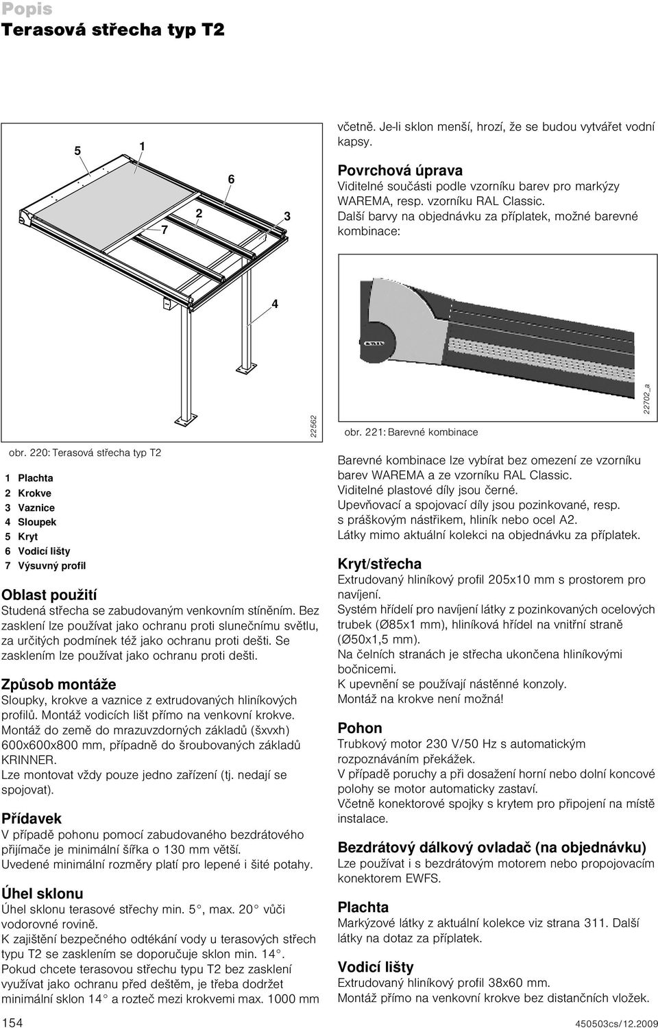 220: Terasová střecha typ T2 1 Plachta 2 Krokve 3 Vaznice 4 Sloupek 5 Kryt 6 Vodicí lišty 7 Výsuvný profil Oblast použití Studená střecha se zabudovaným venkovním stíněním.