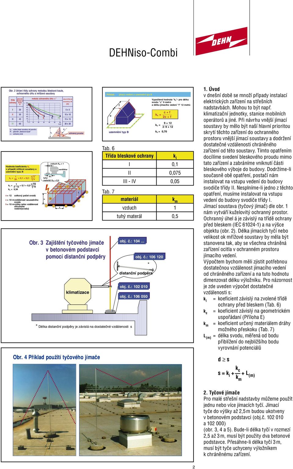 Vypočtená hodnota "k c" pro délku svodu "c" 9 metrů a délku jímacího vedení "f" 12 metrů c + f kc = 2c + f 9 + 12 kc = 2 9 + 12 k c = 0,70 * Délka distanční podpěry je závislá na dostatečné