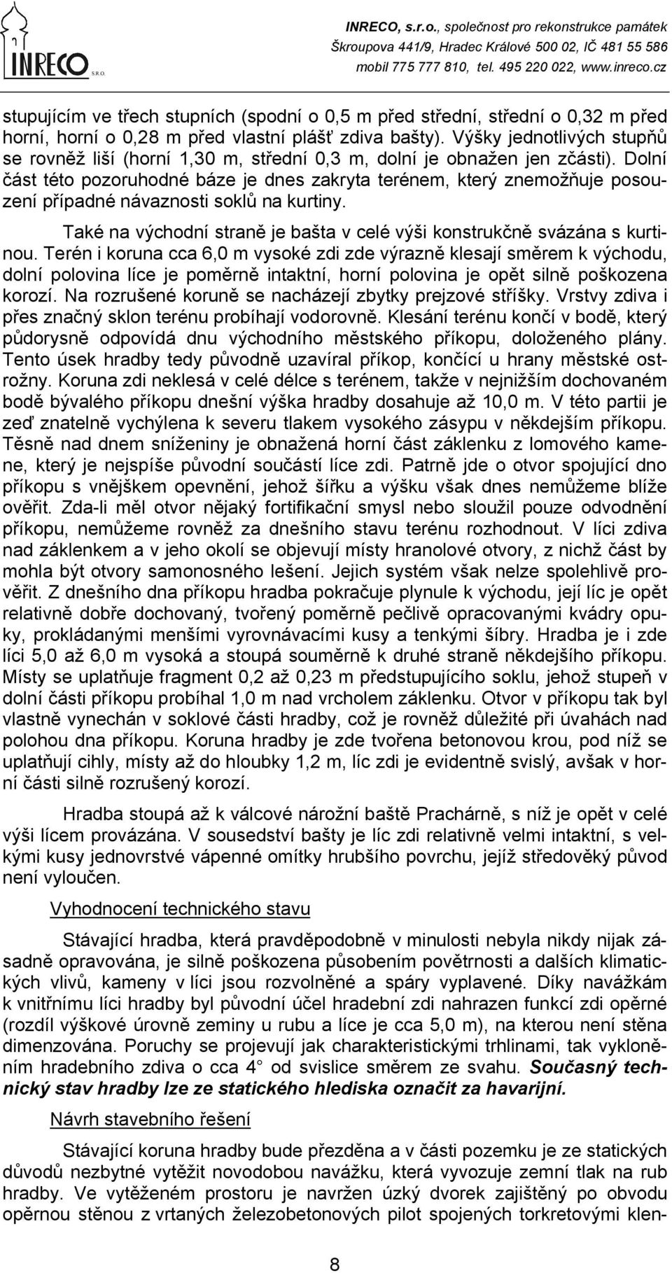 Dolní část této pozoruhodné báze je dnes zakryta terénem, který znemožňuje posouzení případné návaznosti soklů na kurtiny. Také na východní straně je bašta v celé výši konstrukčně svázána s kurtinou.