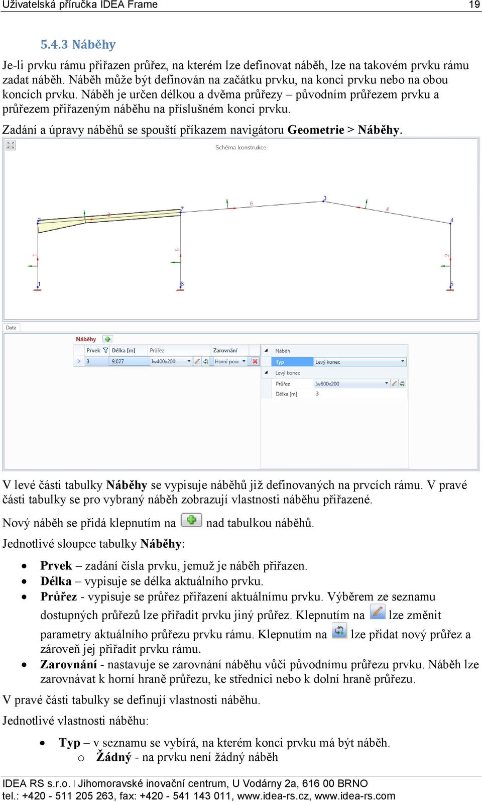 Náběh je určen délkou a dvěma průřezy původním průřezem prvku a průřezem přiřazeným náběhu na příslušném konci prvku. Zadání a úpravy náběhů se spouští příkazem navigátoru Geometrie > Náběhy.