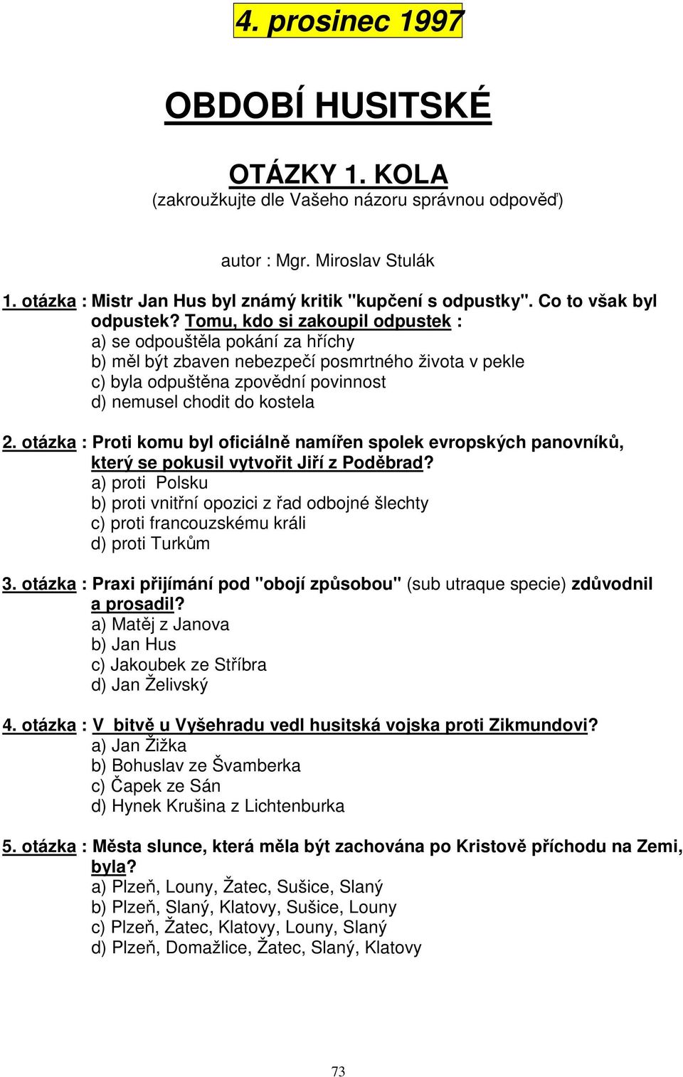 Tomu, kdo si zakoupil odpustek : a) se odpouštěla pokání za hříchy b) měl být zbaven nebezpečí posmrtného života v pekle c) byla odpuštěna zpovědní povinnost d) nemusel chodit do kostela 2.