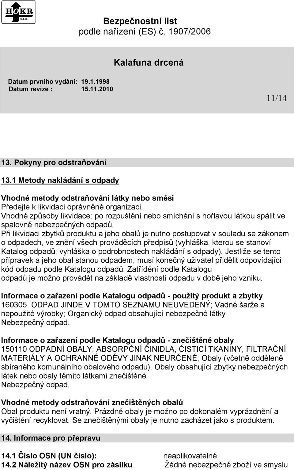 Při likvidaci zbytků produktu a jeho obalů je nutno postupovat v souladu se zákonem o odpadech, ve znění všech prováděcích předpisů (vyhláška, kterou se stanoví Katalog odpadů; vyhláška o